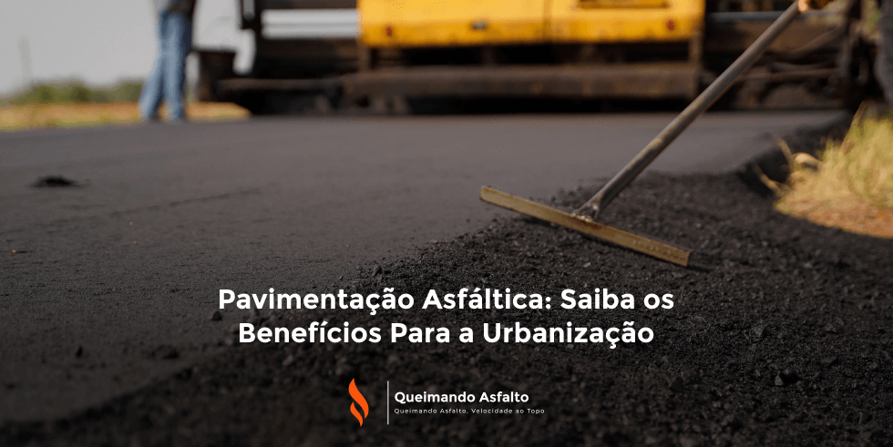 Pavimentação Asfáltica: Saiba os Benefícios Para as Cidades